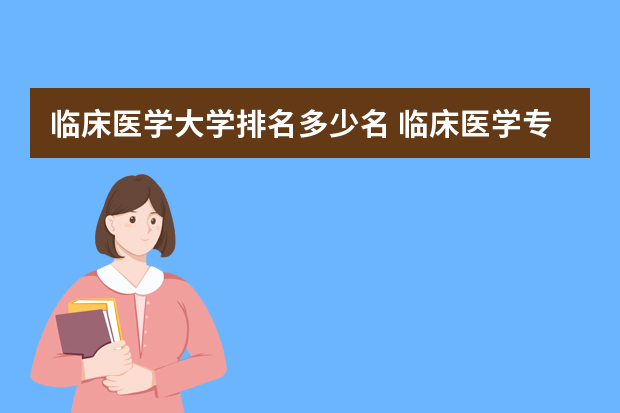 临床医学大学排名多少名 临床医学专业全国排名